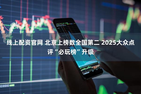 线上配资官网 北京上榜数全国第二 2025大众点评“必玩榜”升级