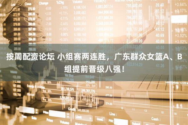 按周配资论坛 小组赛两连胜，广东群众女篮A、B组提前晋级八强！