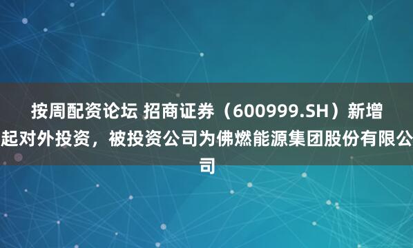 按周配资论坛 招商证券（600999.SH）新增一起对外投资，被投资公司为佛燃能源集团股份有限公司