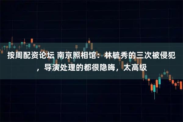按周配资论坛 南京照相馆：林毓秀的三次被侵犯，导演处理的都很隐晦，太高级