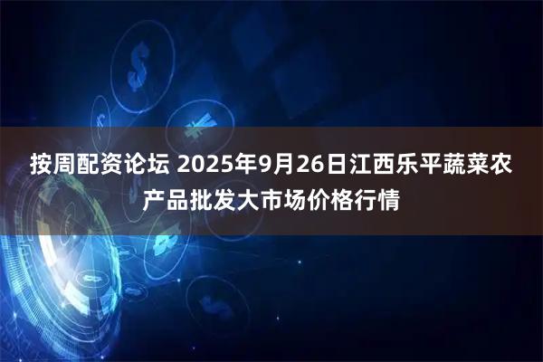 按周配资论坛 2025年9月26日江西乐平蔬菜农产品批发大市场价格行情