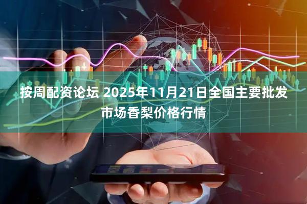按周配资论坛 2025年11月21日全国主要批发市场香梨价格行情