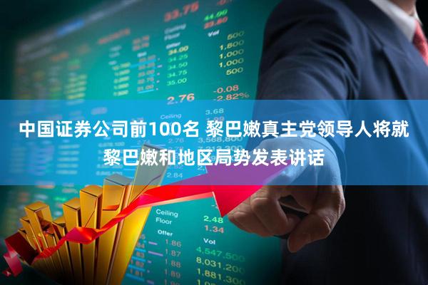 中国证券公司前100名 黎巴嫩真主党领导人将就黎巴嫩和地区局势发表讲话