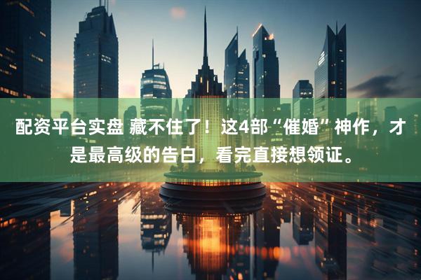配资平台实盘 藏不住了！这4部“催婚”神作，才是最高级的告白，看完直接想领证。