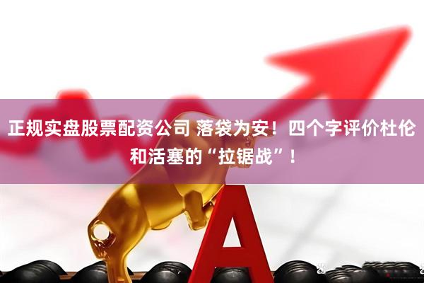 正规实盘股票配资公司 落袋为安！四个字评价杜伦和活塞的“拉锯战”！